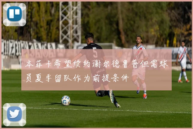 本菲卡希望续约谢尔德鲁普但需球员夏季留队作为前提条件