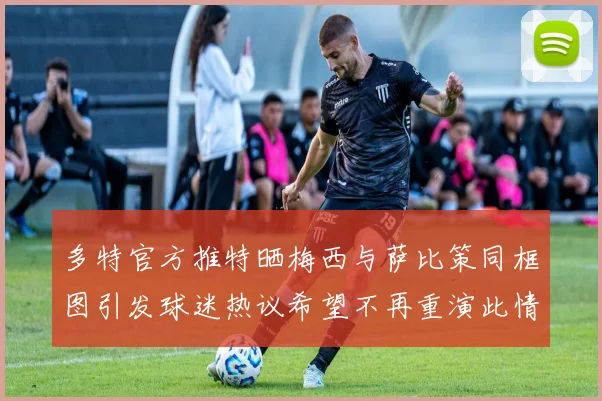 多特官方推特晒梅西与萨比策同框图引发球迷热议希望不再重演此情景