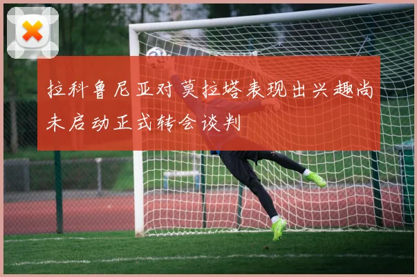 拉科鲁尼亚对莫拉塔表现出兴趣尚未启动正式转会谈判