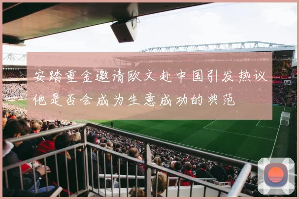 安踏重金邀请欧文赴中国引发热议他是否会成为生意成功的典范
