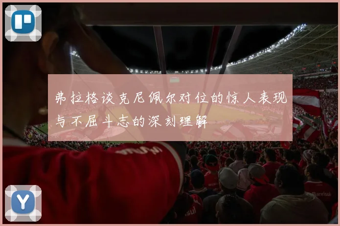 弗拉格谈克尼佩尔对位的惊人表现与不屈斗志的深刻理解