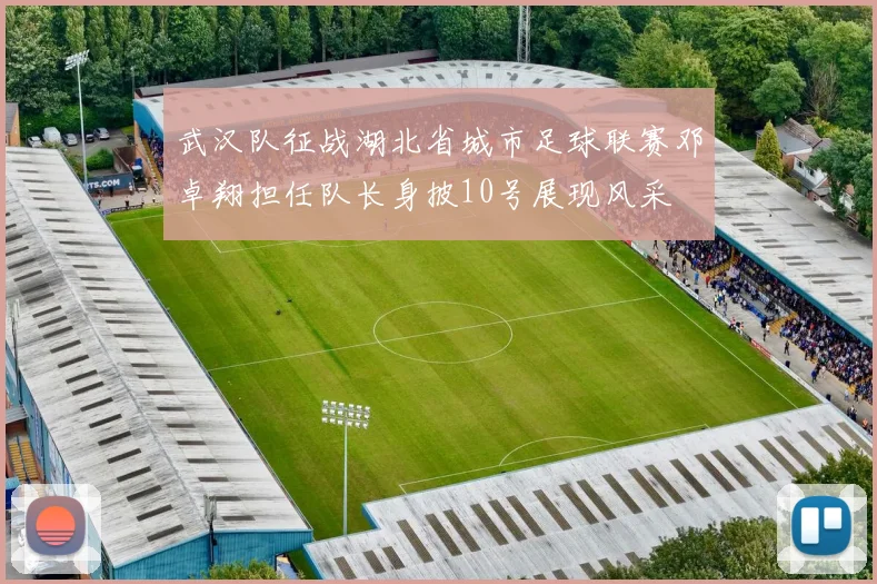 武汉队征战湖北省城市足球联赛邓卓翔担任队长身披10号展现风采