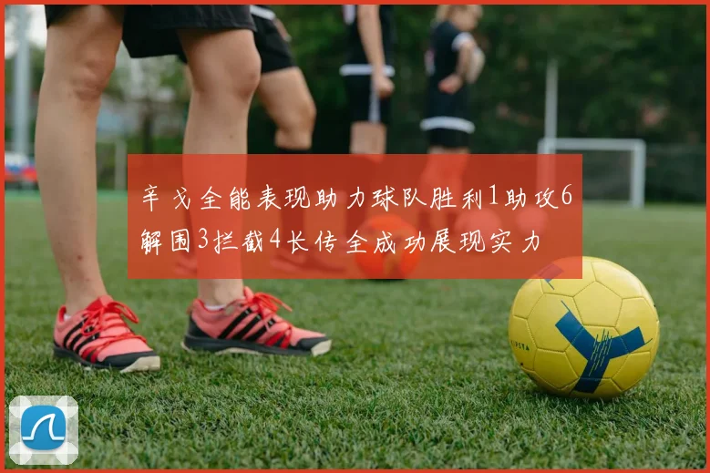 辛戈全能表现助力球队胜利1助攻6解围3拦截4长传全成功展现实力