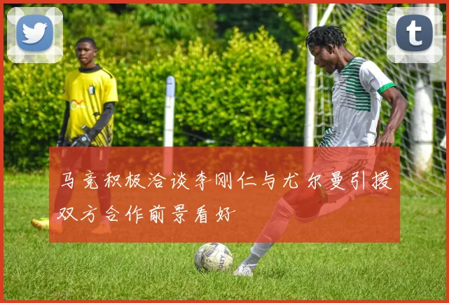 马竞积极洽谈李刚仁与尤尔曼引援双方合作前景看好