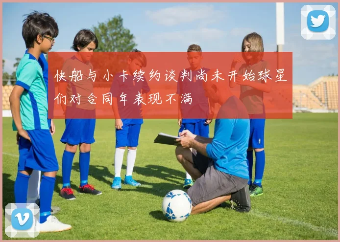 快船与小卡续约谈判尚未开始球星们对合同年表现不满