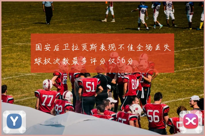 国安后卫拉莫斯表现不佳全场丢失球权次数最多评分仅56分